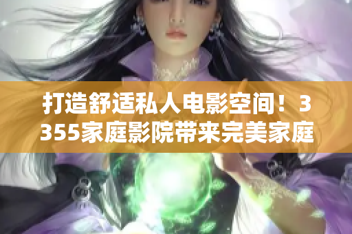 打造舒適私人電影空間！3355家庭影院帶來(lái)完美家庭影音享受