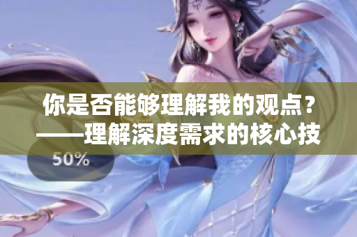 你是否能夠理解我的觀點？——理解深度需求的核心技巧