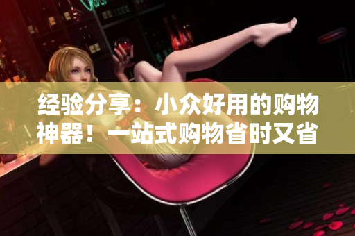 經(jīng)驗分享：小眾好用的購物神器！一站式購物省時又省心