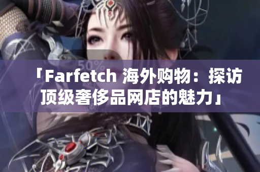 「Farfetch 海外購物:探訪頂級奢侈品網店的魅力」 「Farfetch 海外購物:探訪頂級奢侈品網店的魅力」