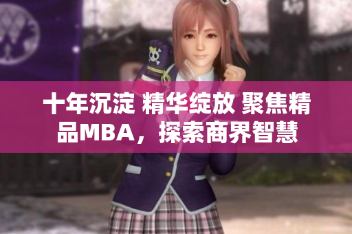 十年沉淀 精華綻放 聚焦精品MBA，探索商界智慧