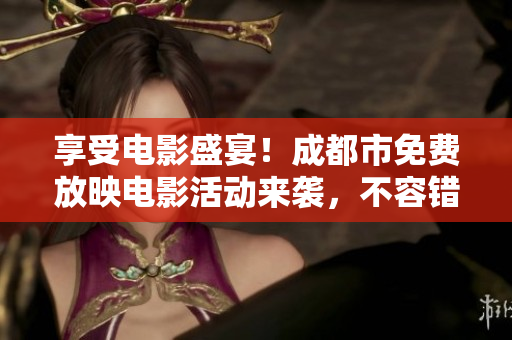 享受電影盛宴！成都市免費放映電影活動來襲，不容錯過！