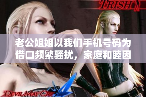 老公姐姐以我們手機號碼為借口頻繁騷擾，家庭和睦因此失落。