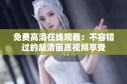 免費高清在線觀看：不容錯過的超清畫質視頻享受