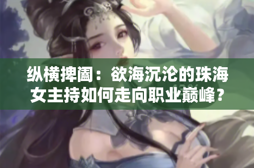 縱橫捭闔：欲海沉淪的珠海女主持如何走向職業(yè)巔峰？