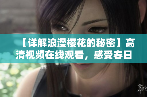 【詳解浪漫櫻花的秘密】高清視頻在線觀看，感受春日花海的溫柔美麗