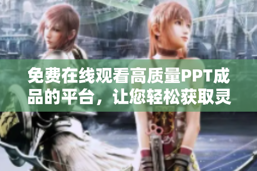 免費在線觀看高質量PPT成品的平臺，讓您輕松獲取靈感