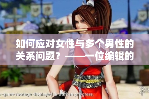 如何應(yīng)對女性與多個男性的關(guān)系問題？——一位編輯的觀察和建議