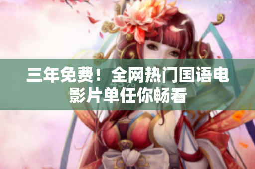 三年免費！全網(wǎng)熱門國語電影片單任你暢看