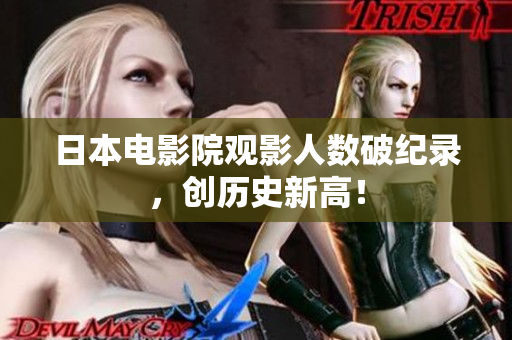 日本電影院觀影人數(shù)破紀(jì)錄，創(chuàng)歷史新高！