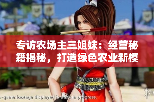 專訪農(nóng)場主三姐妹：經(jīng)營秘籍揭秘，打造綠色農(nóng)業(yè)新模式