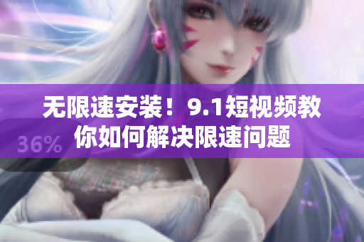 無限速安裝！9.1短視頻教你如何解決限速問題