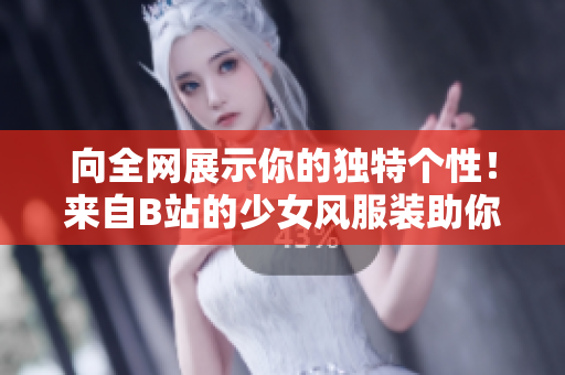 向全網(wǎng)展示你的獨(dú)特個(gè)性！來(lái)自B站的少女風(fēng)服裝助你成為流行風(fēng)向標(biāo)