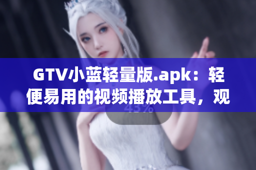 GTV小藍輕量版.apk：輕便易用的視頻播放工具，觀影新選擇(1)