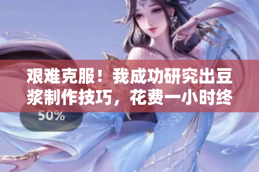 艱難克服！我成功研究出豆?jié){制作技巧，花費一小時終獲成功