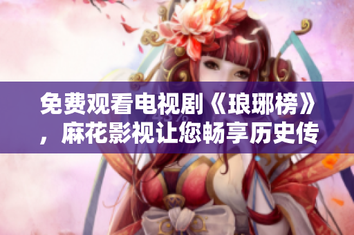 免費(fèi)觀看電視劇《瑯琊榜》，麻花影視讓您暢享歷史傳奇。
