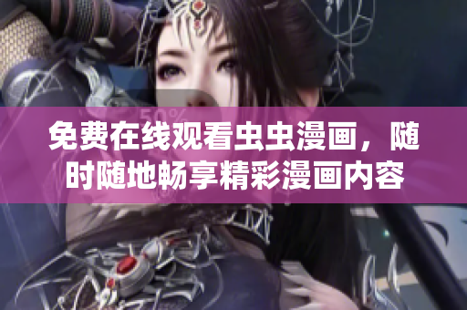 免費(fèi)在線(xiàn)觀看蟲(chóng)蟲(chóng)漫畫(huà)，隨時(shí)隨地暢享精彩漫畫(huà)內(nèi)容