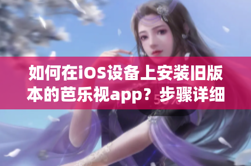 如何在iOS設(shè)備上安裝舊版本的芭樂(lè)視app？步驟詳細(xì)并簡(jiǎn)單易懂。(1)