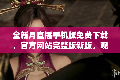 全新月直播手機(jī)版免費(fèi)下載，官方網(wǎng)站完整版新版，觀看無限資源。(1)