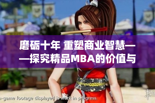 磨礪十年 重塑商業(yè)智慧——探究精品MBA的價(jià)值與實(shí)踐(1)