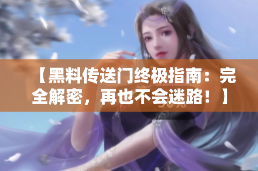 【黑料傳送門終極指南：完全解密，再也不會(huì)迷路！】