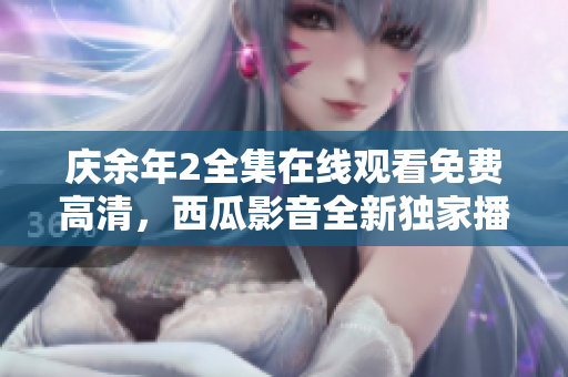 慶余年2全集在線觀看免費(fèi)高清，西瓜影音全新獨(dú)家播放,精彩多多，不容錯(cuò)過!
