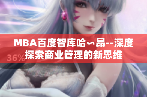 MBA百度智庫哈∽昂--深度探索商業(yè)管理的新思維