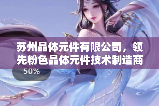 蘇州晶體元件有限公司，領(lǐng)先粉色晶體元件技術(shù)制造商