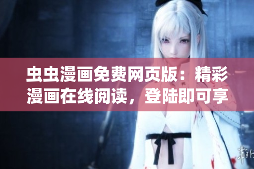 蟲蟲漫畫免費(fèi)網(wǎng)頁版：精彩漫畫在線閱讀，登陸即可享受(1)