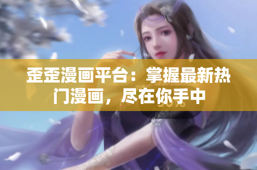歪歪漫畫(huà)平臺(tái)：掌握最新熱門(mén)漫畫(huà)，盡在你手中