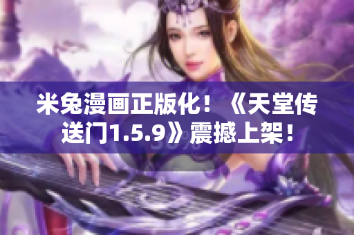米兔漫畫正版化！《天堂傳送門1.5.9》震撼上架！