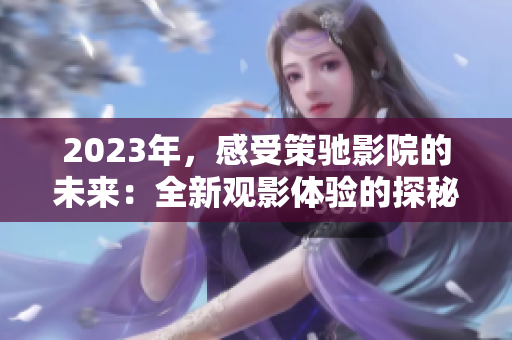 2023年，感受策馳影院的未來：全新觀影體驗的探秘！
