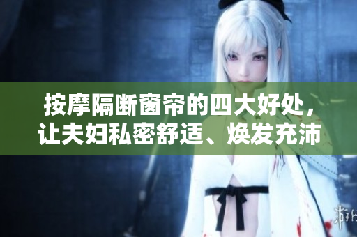 按摩隔斷窗簾的四大好處，讓夫婦私密舒適、煥發(fā)充沛活力