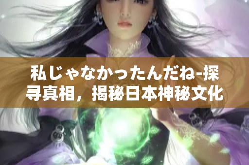 私じゃなかったんだね-探尋真相，揭秘日本神秘文化
