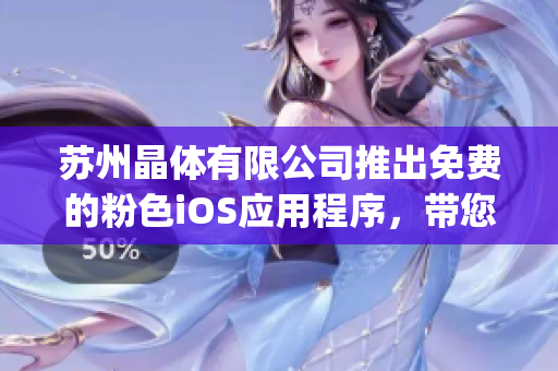 蘇州晶體有限公司推出免費的粉色iOS應用程序，帶您走進無限可能！(1)