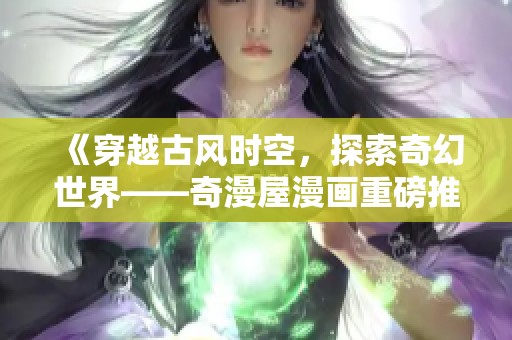 《穿越古風(fēng)時空，探索奇幻世界——奇漫屋漫畫重磅推薦》