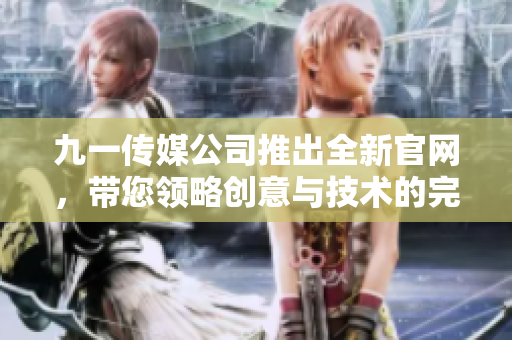 九一傳媒公司推出全新官網(wǎng)，帶您領(lǐng)略創(chuàng)意與技術(shù)的完美結(jié)合！