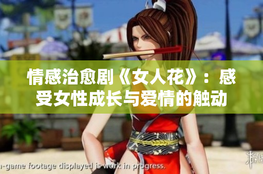 情感治愈劇《女人花》：感受女性成長與愛情的觸動