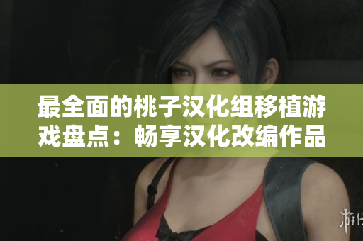 最全面的桃子漢化組移植游戲盤點：暢享漢化改編作品盛宴