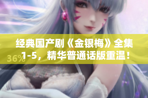 經(jīng)典國產(chǎn)劇《金銀梅》全集 1-5，精華普通話版重溫！