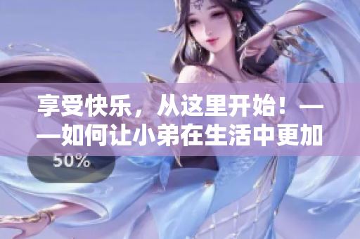 享受快樂，從這里開始！——如何讓小弟在生活中更加快樂？