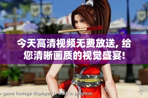 今天高清視頻無費放送, 給您清晰畫質(zhì)的視覺盛宴!
