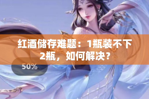 紅酒儲存難題：1瓶裝不下2瓶，如何解決？