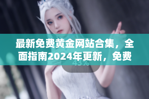 最新免費黃金網(wǎng)站合集，全面指南2024年更新，免費下載資源豐富多樣(1)