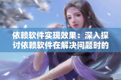 依賴軟件實(shí)現(xiàn)效果：深入探討依賴軟件在解決問題時的價值