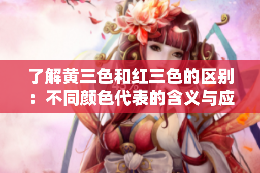 了解黃三色和紅三色的區(qū)別：不同顏色代表的含義與應用場景