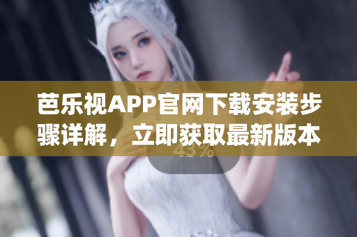 芭樂視APP官網(wǎng)下載安裝步驟詳解，立即獲取最新版本官方下載教程(1)