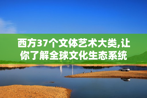 西方37個文體藝術(shù)大類,讓你了解全球文化生態(tài)系統(tǒng)