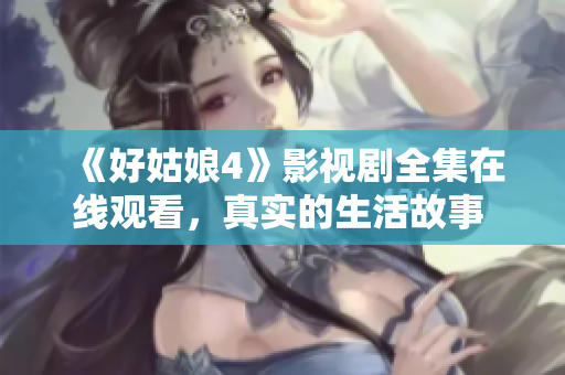 《好姑娘4》影視劇全集在線觀看，真實(shí)的生活故事 