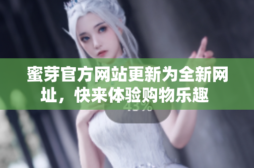 蜜芽官方網(wǎng)站更新為全新網(wǎng)址，快來體驗(yàn)購物樂趣 